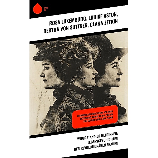 Widerständige Heldinnen: Lebensgeschichten der revolutionären Frauen, Rosa Luxemburg, Louise Aston, Bertha von Suttner, Clara Zetkin