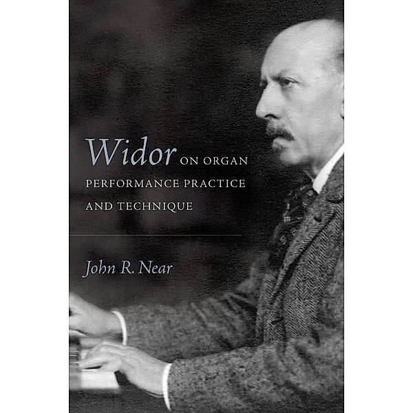 Widor on Organ Performance Practice and Technique / Eastman Studies in Music Bd.156, John R Near