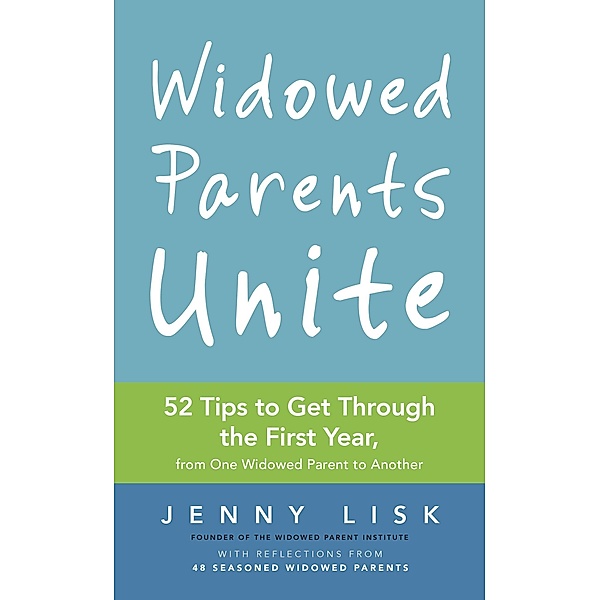 Widowed Parents Unite: 52 Tips to Get Through the First Year, from One Widowed Parent to Another, Jenny Lisk