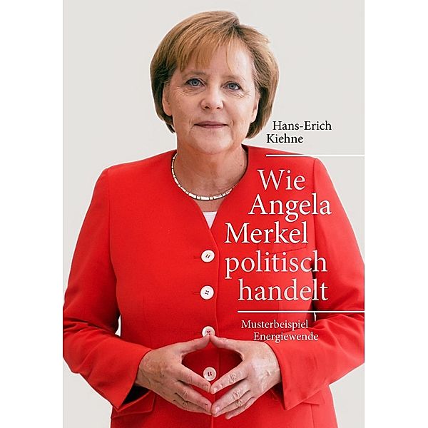 Wie Angela Merkel politisch handelt, Hans-Erich Kiehne