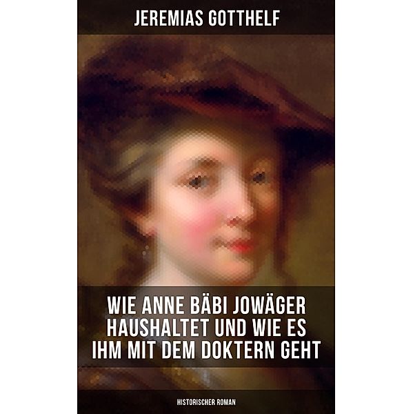 Wie Anne Bäbi Jowäger haushaltet und wie es ihm mit dem Doktern geht (Historischer Roman), Jeremias Gotthelf