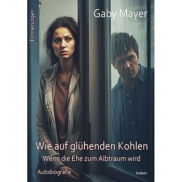 Wie auf glühenden Kohlen - Wenn die Ehe zum Albtraum wird - Erschütternde Autobiografie - Erinnerungen, Gaby Mayer