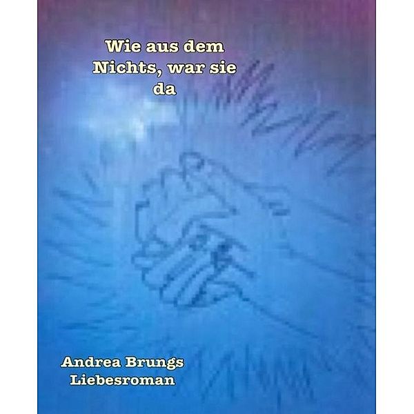 Wie aus dem Nichts, war sie da, Andrea Brungs