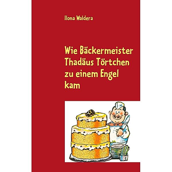 Wie Bäckermeister Thadäus Törtchen zu einem Engel kam, Ilona Waldera