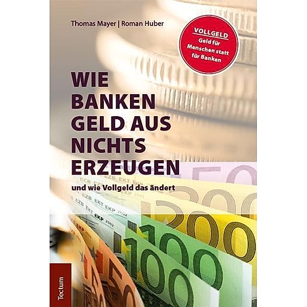 Wie Banken Geld aus Nichts erzeugen und wie Vollgeld das ändert, Thomas Mayer, Roman Huber