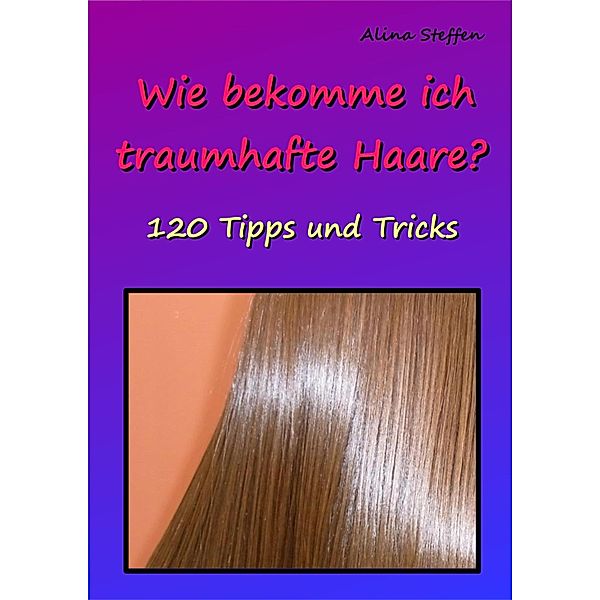 Wie bekomme ich traumhafte Haare?, Alina Steffen