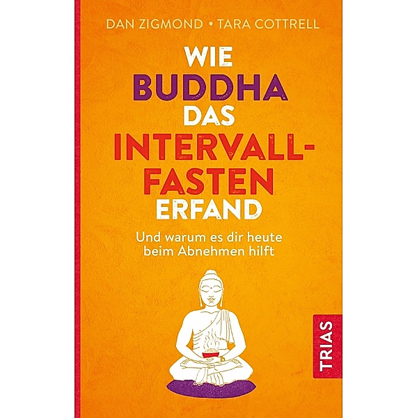Wie Buddha das Intervallfasten erfand, Dan Zigmond, Tara Cottrell