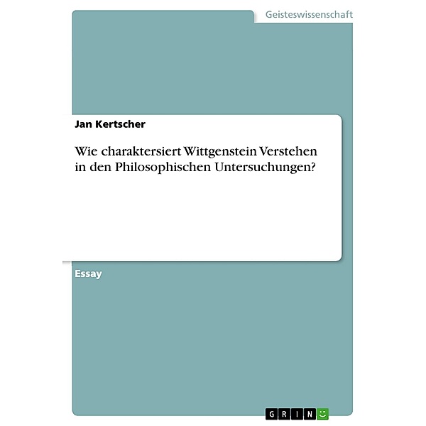 Wie charaktersiert Wittgenstein Verstehen in den Philosophischen Untersuchungen?, Jan Kertscher