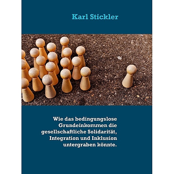 Wie das bedingungslose Grundeinkommen die gesellschaftliche Solidarität, Integration und Inklusion untergraben könnte., Karl Stickler
