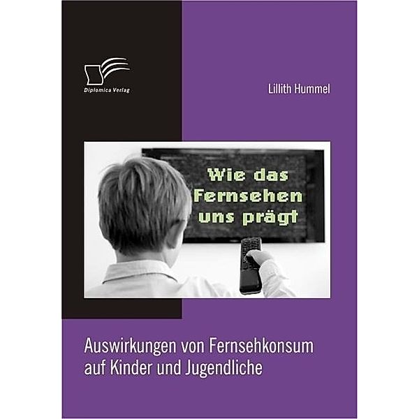 Wie das Fernsehen uns prägt: Auswirkungen von Fernsehkonsum auf Kinder und Jugendliche, Lillith Hummel