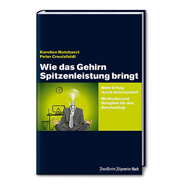 Wie das Gehirn Spitzenleistung bringt: Mehr Erfolg durch Achtsamkeit - Methoden und Beispiele für den Berufsalltag, Karolien Notebaert, Peter Creutzfeldt