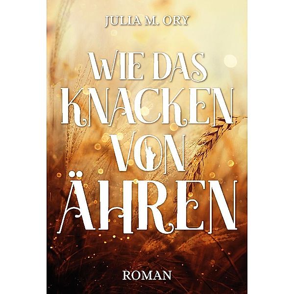 Wie das Knacken von Ähren, Julia M. Ory