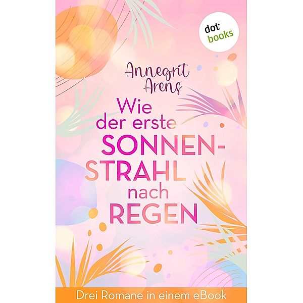 Wie der erste Sonnenstrahl nach Regen, Annegrit Arens