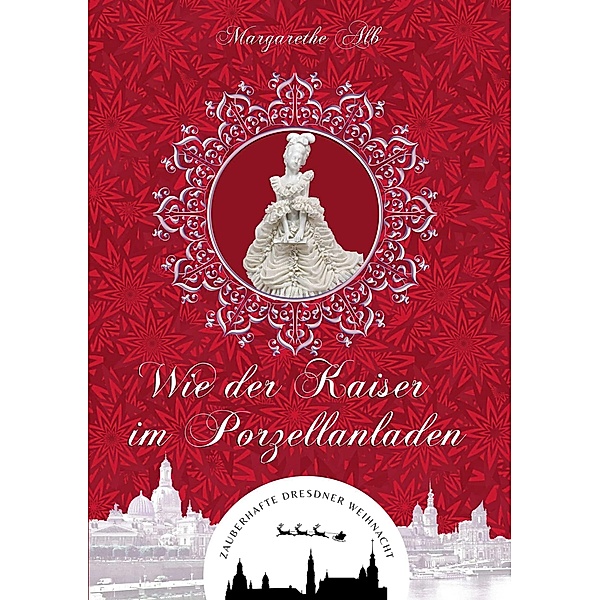 Wie der Kaiser im Porzellanladen / Zauberhafte Dresdner Weihnacht Bd.1, Margarethe Alb