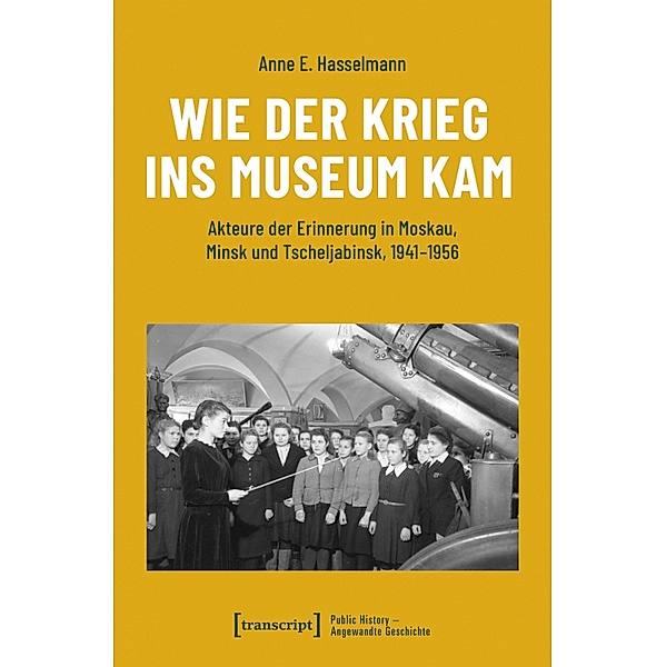 Wie der Krieg ins Museum kam / Public History - Angewandte Geschichte Bd.14, Anne E. Hasselmann