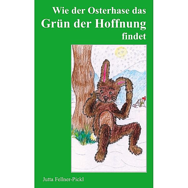 Wie der Osterhase das Grün der Hoffnung findet, Jutta Fellner-Pickl