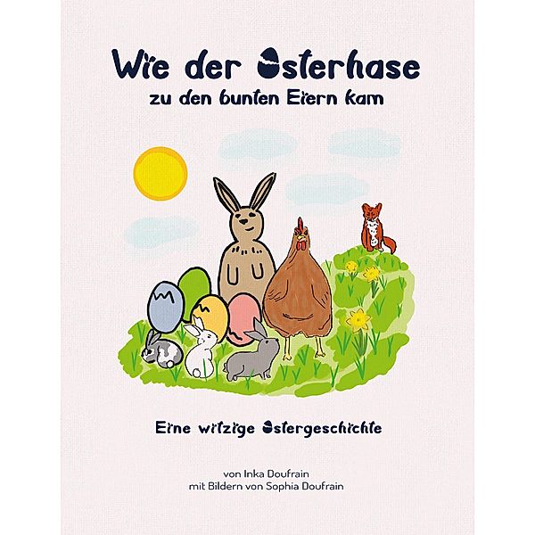 Wie der Osterhase zu den bunten Eiern kam, Inka Doufrain, Sophia Doufrain