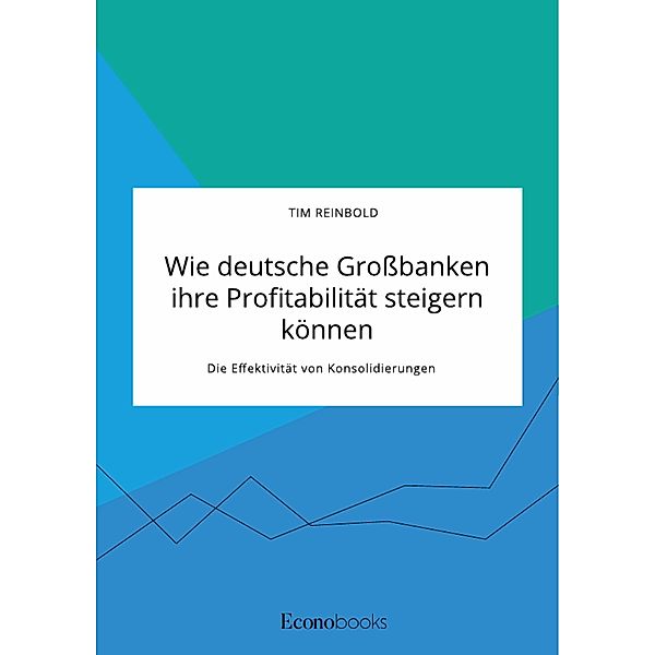 Wie deutsche Großbanken ihre Profitabilität steigern können. Die Effektivität von Konsolidierungen, Tim Reinbold