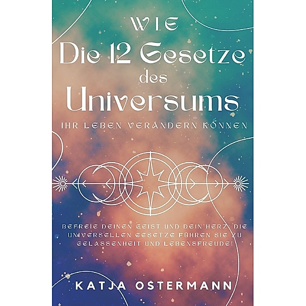Wie Die 12 Gesetze des Universums Ihr Leben verändern können, Katja Ostermann