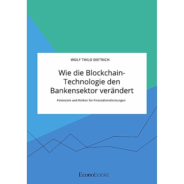 Wie die Blockchain-Technologie den Bankensektor verändert. Potenziale und Risiken für Finanzdienstleistungen, Wolf Thilo Dietrich