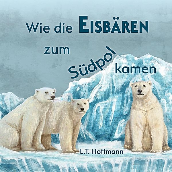Wie die Eisbären zum Südpol kamen, L. T. Hoffmann