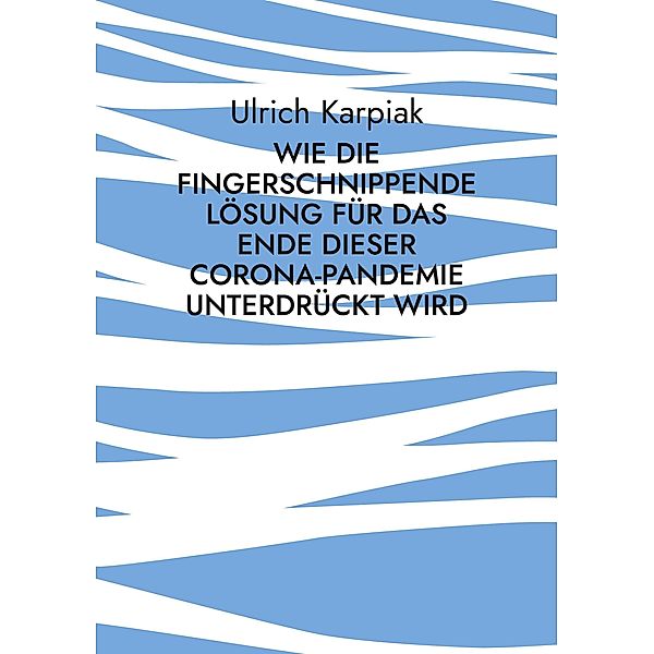 Wie die fingerschnippende Lösung für das Ende dieser Corona-Pandemie unterdrückt wird, Ulrich Karpiak