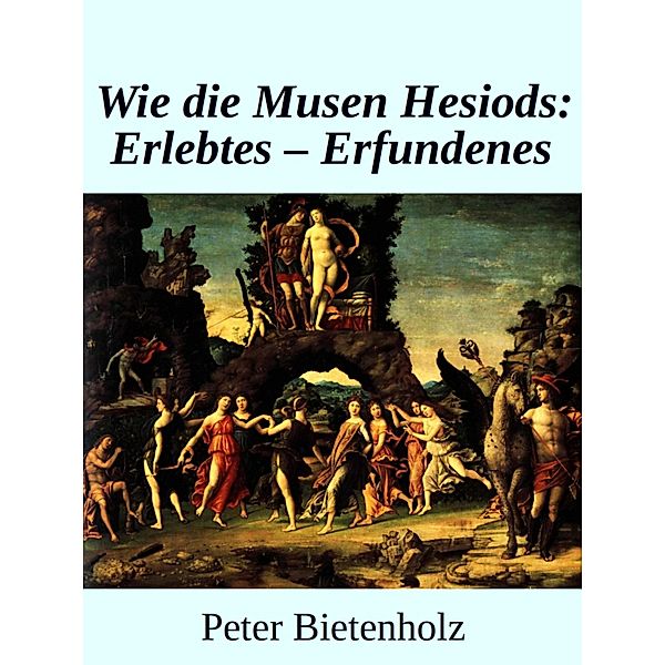 Wie Die Musen Hesiods: Erlebtes - Erfundenes, Peter Bietenholz
