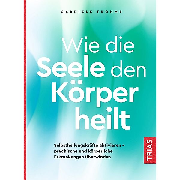 Wie die Seele den Körper heilt, Gabriele Frohme