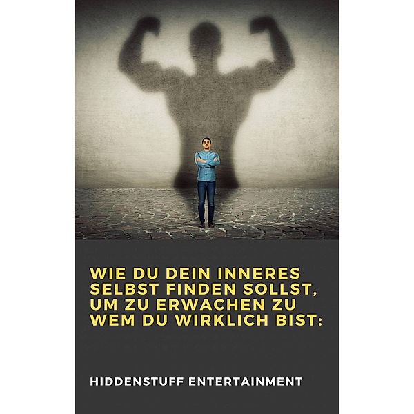 Wie du dein inneres Selbst finden sollst, um zu erwachen zu wem du wirklich bist:, Hiddenstuff Entertainment