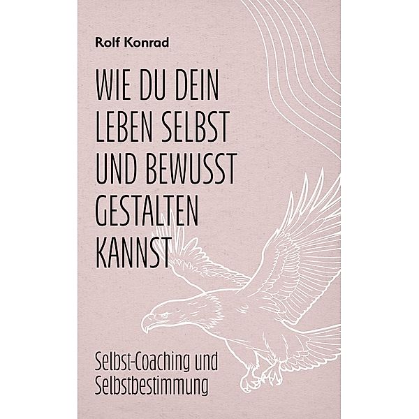 Wie du dein Leben selbst und bewusst gestalten kannst -  Hauptbuch / Wie du dein Leben selbst und bewusst gestalten kannst, Rolf Konrad