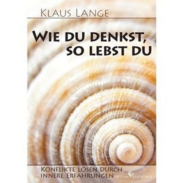 Wie du denkst, so lebst du - Konflikte lösen durch innere Erfahrungen, Klaus Lange