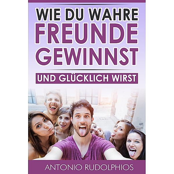 Wie du wahre Freunde gewinnst und glücklich wirst, Antonio Rudolphios