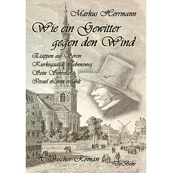 Wie ein Gewitter gegen den Wind - Etappen auf Sören Kierkegaards Lebensweg - Sein Sekretär Israel Levin erzählt - Historischer Roman, Markus Herrmann