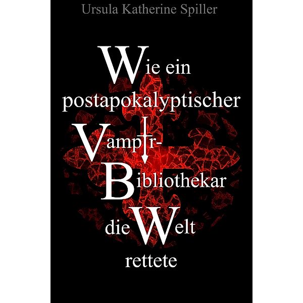 Wie ein postapokalyptischer Vampir-Bibliothekar die Welt rettete, Ursula Katherine Spiller