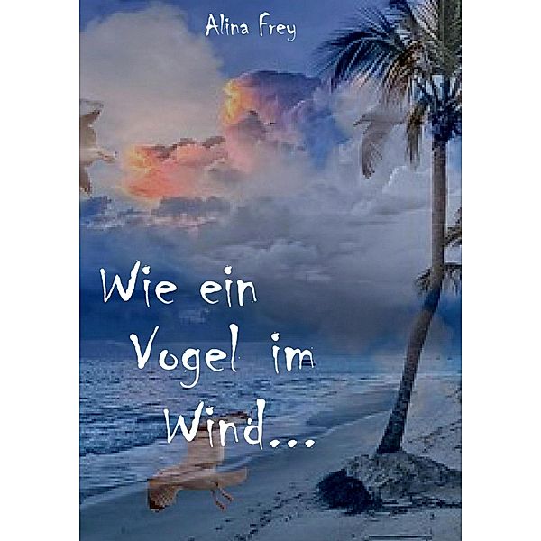 Wie ein Vogel im Wind..., Alina Frey