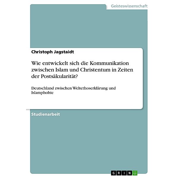 Wie entwickelt sich die Kommunikation zwischen Islam und Christentum in Zeiten der Postsäkularität?, Christoph Jagstaidt