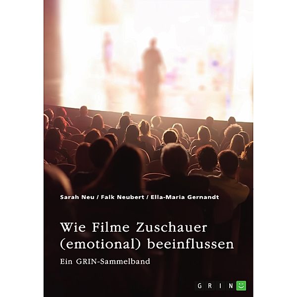 Wie Filme Zuschauer (emotional) beeinflussen. Welchen Effekt haben Perspektive, Ton, Farbe und Product Placements?, Sarah Neu, Falk Neubert, Ella-Maria Gernandt