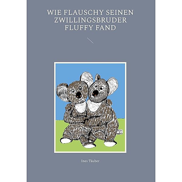 Wie Flauschy seinen Zwillingsbruder Fluffy fand, Ines Täuber