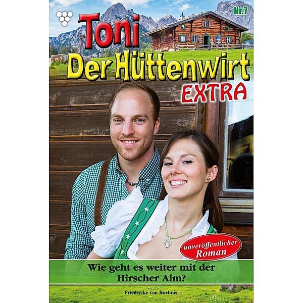 Wie geht es weiter mit der Hirscher Alm? / Toni der Hüttenwirt Extra Bd.7, Friederike von Buchner