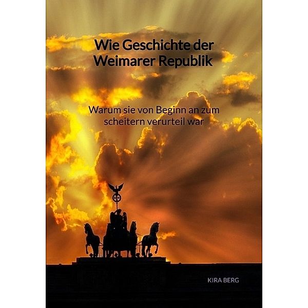 Wie Geschichte der Weimarer Republik - Warum sie von Beginn an zum scheitern verurteil war, Kira Berg