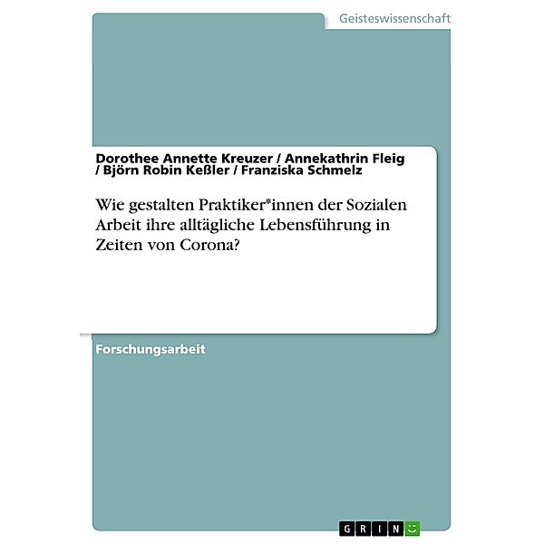 Wie gestalten Praktiker*innen der Sozialen Arbeit ihre alltägliche Lebensführung in Zeiten von Corona?, Dorothee Annette Kreuzer, Annekathrin Fleig, Björn Robin Keßler, Franziska Schmelz