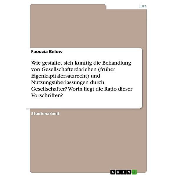 Wie gestaltet sich künftig die Behandlung von Gesellschafterdarlehen (früher Eigenkapitalersatzrecht) und Nutzungsüberlassungen durch Gesellschafter? Worin liegt die Ratio dieser Vorschriften?, Faouzia Below