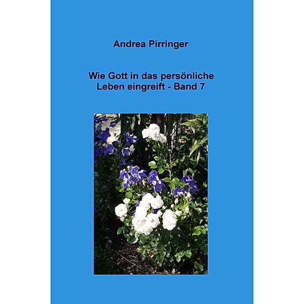 Wie Gott in das persönliche Leben eingreift - Band 7, Andrea Pirringer
