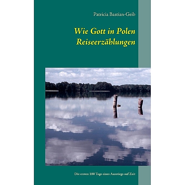 Wie Gott in Polen - Reiseerzählungen, Patricia Bastian-Geib