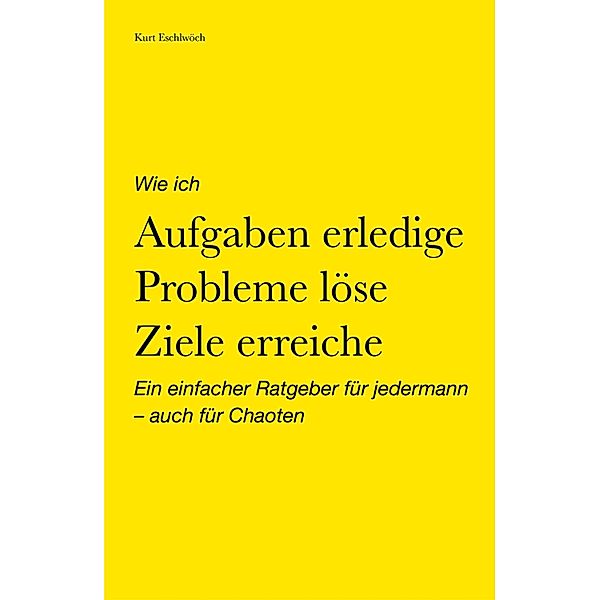 Wie ich Aufgaben erledige, Probleme löse, Ziele erreiche, Kurt Eschlwöch