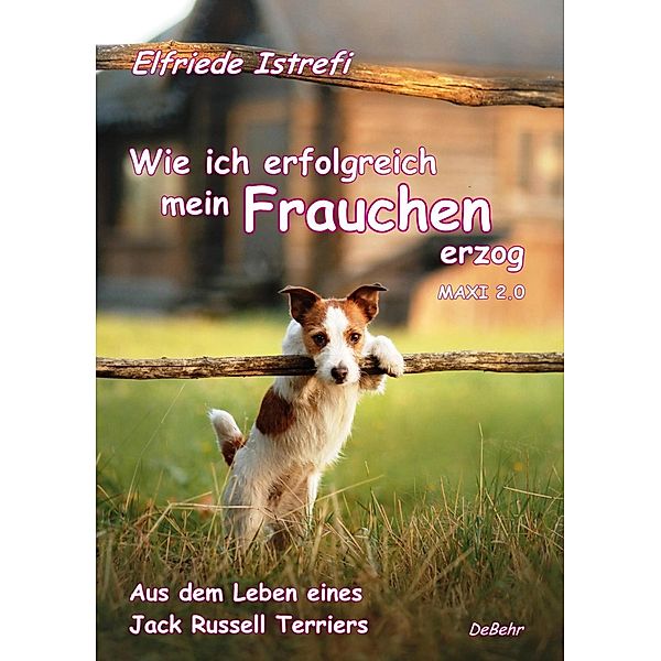 Wie ich erfolgreich mein Frauchen erzog - Maxi 2.0 - Aus dem Leben eines Jack Russell Terriers, Elfriede Istrefi