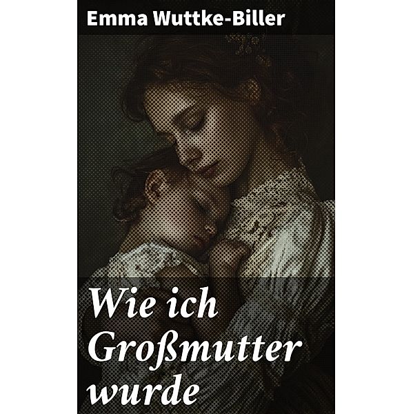 Wie ich Grossmutter wurde, Emma Wuttke-Biller