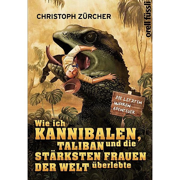 Wie ich Kannibalen, Taliban und die stärksten Frauen der Welt überlebte, Christoph Zürcher