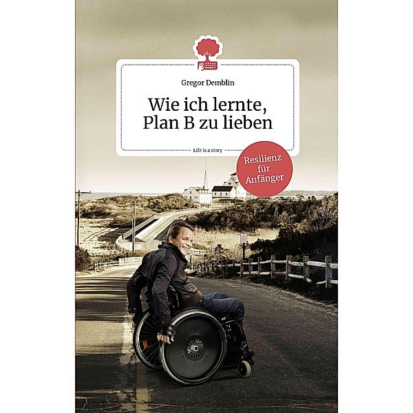 Wie ich lernte, Plan B zu lieben. Life is a story - story.one / the library of life - story.one, Gregor Demblin