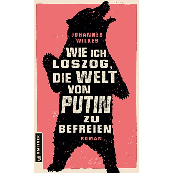 Wie ich loszog, die Welt von Putin zu befreien / Romane im GMEINER-Verlag, Johannes Wilkes